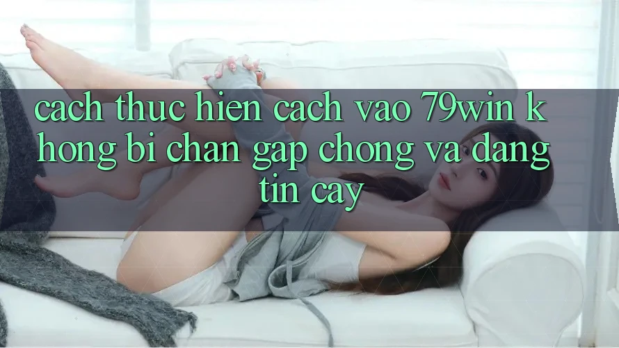 Cách thực hiện Cách Vào 79win Không Bị Chặn - Gấp Chóng Và Đáng tin cậy Cách thực hiện Cách Vào 79win Không Bị Chặn - Gấp Chóng Và Đáng tin cậy