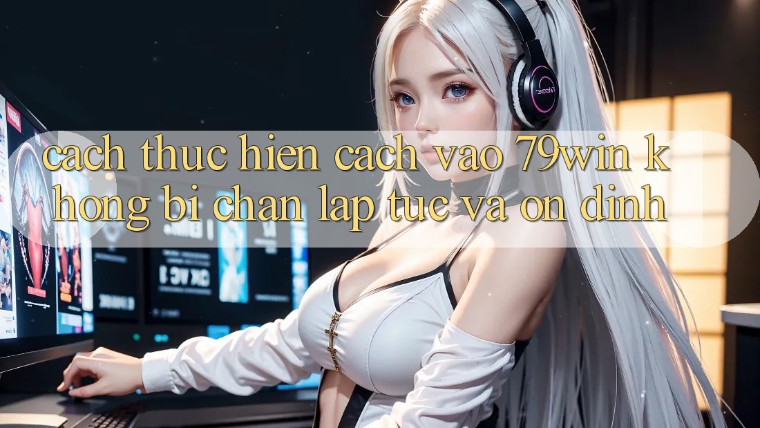 Cách thực hiện Cách Vào 79win Không Bị Chặn - Lập tức Và Ổn định