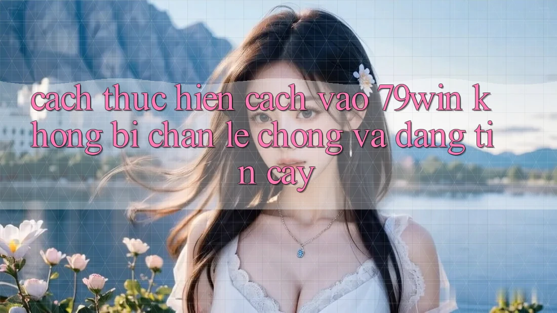Cách thực hiện Cách Vào 79win Không Bị Chặn - Lẹ Chóng Và Đáng tin cậy Cách thực hiện Cách Vào 79win Không Bị Chặn - Lẹ Chóng Và Đáng tin cậy