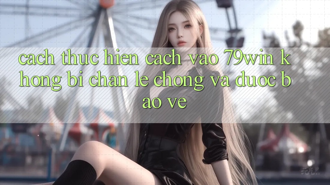 Cách thực hiện Cách Vào 79win Không Bị Chặn - Lẹ Chóng Và Được bảo vệ Cách thực hiện Cách Vào 79win Không Bị Chặn - Lẹ Chóng Và Được bảo vệ
