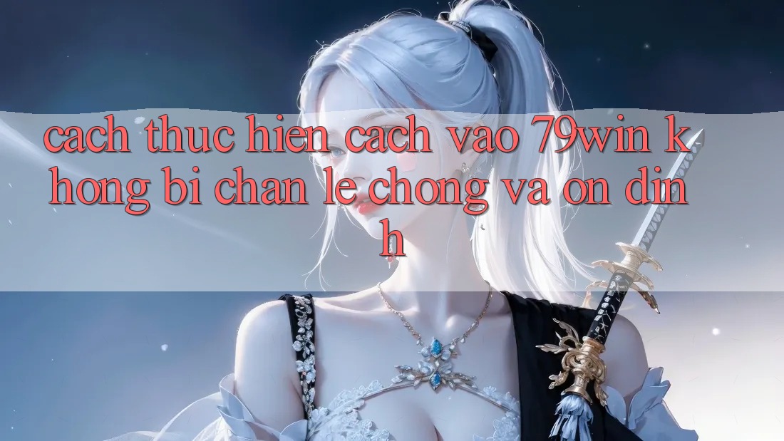 Cách thực hiện Cách Vào 79win Không Bị Chặn - Lẹ chóng Và Ổn định