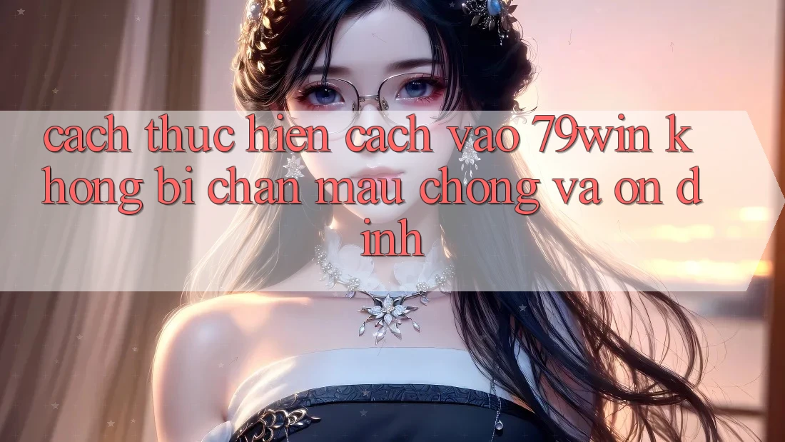 Cách thực hiện Cách Vào 79win Không Bị Chặn - Mau Chóng Và Ổn định
