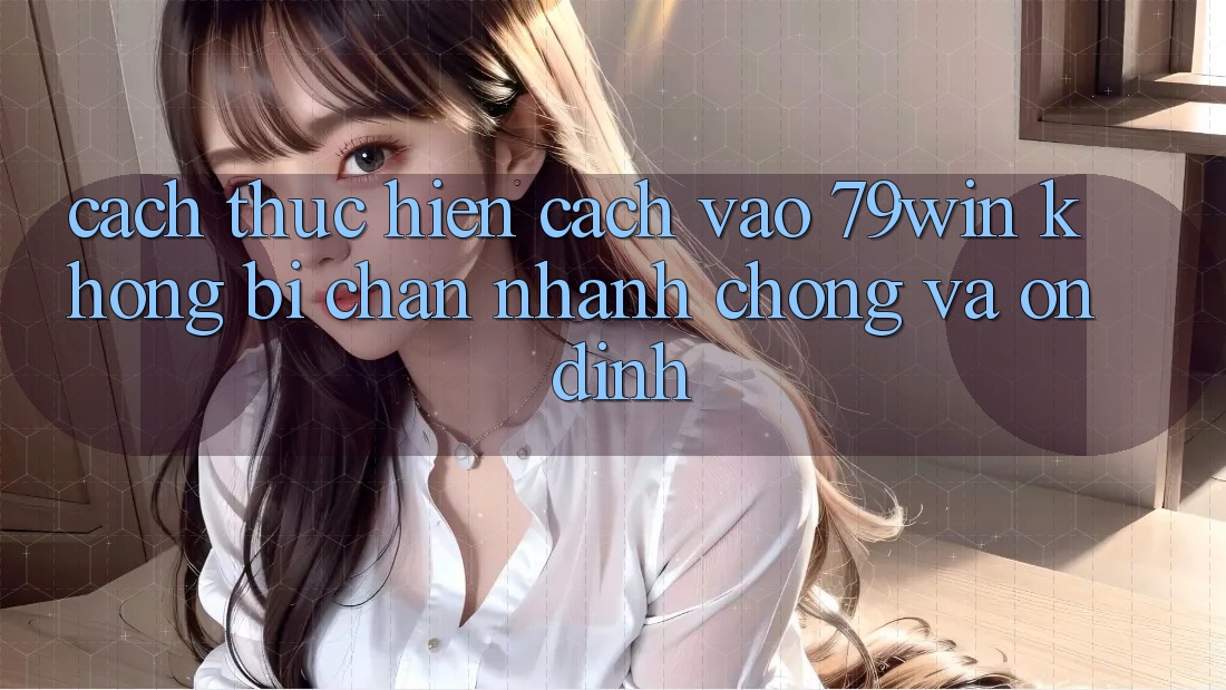 Cách thực hiện Cách Vào 79win Không Bị Chặn - Nhanh chóng Và Ổn định Cách thực hiện Cách Vào 79win Không Bị Chặn - Nhanh chóng Và Ổn định