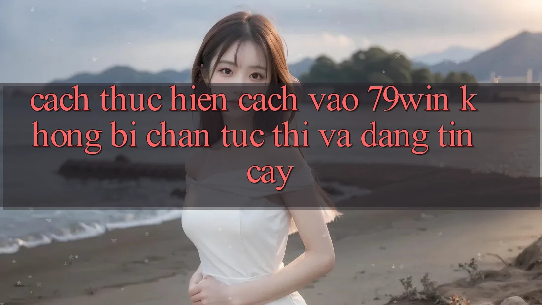 Cách thực hiện Cách Vào 79win Không Bị Chặn - Tức thì Và Đáng tin cậy Cách thực hiện Cách Vào 79win Không Bị Chặn - Tức thì Và Đáng tin cậy