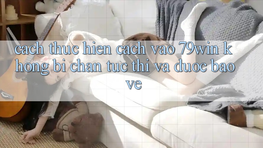 Cách thực hiện Cách Vào 79win Không Bị Chặn - Tức thì Và Được bảo vệ