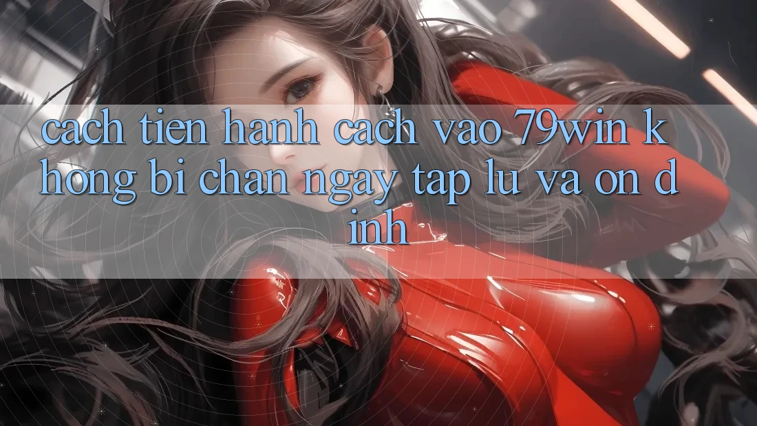 Cách tiến hành Cách Vào 79win Không Bị Chặn - Ngay tắp lự Và Ổn định Cách tiến hành Cách Vào 79win Không Bị Chặn - Ngay tắp lự Và Ổn định