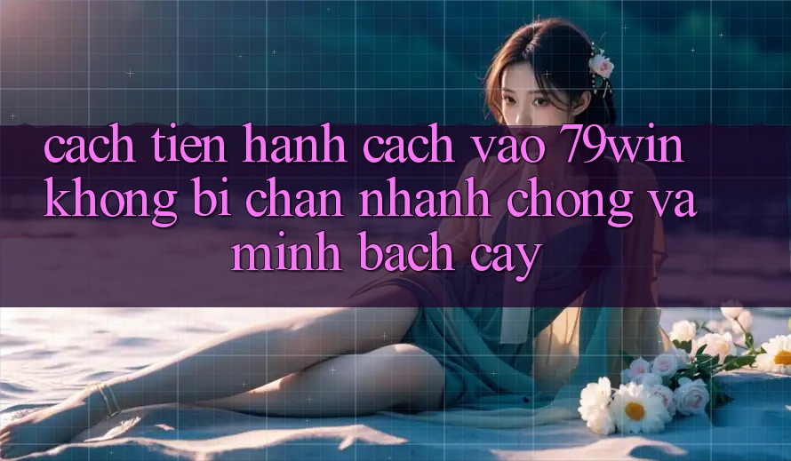 Cách tiến hành Cách Vào 79win Không Bị Chặn - Nhanh Chóng Và Minh bạch cậy Cách tiến hành Cách Vào 79win Không Bị Chặn - Nhanh Chóng Và Minh bạch cậy