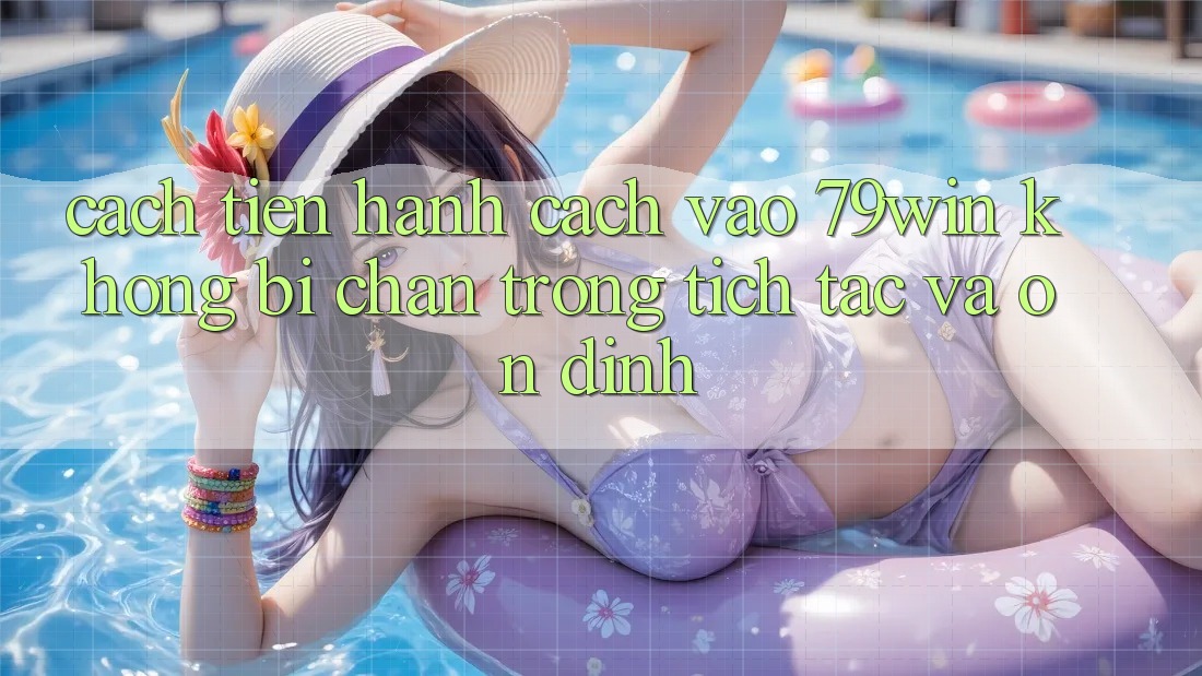 Cách tiến hành Cách Vào 79win Không Bị Chặn - Trong tích tắc Và Ổn định Cách tiến hành Cách Vào 79win Không Bị Chặn - Trong tích tắc Và Ổn định