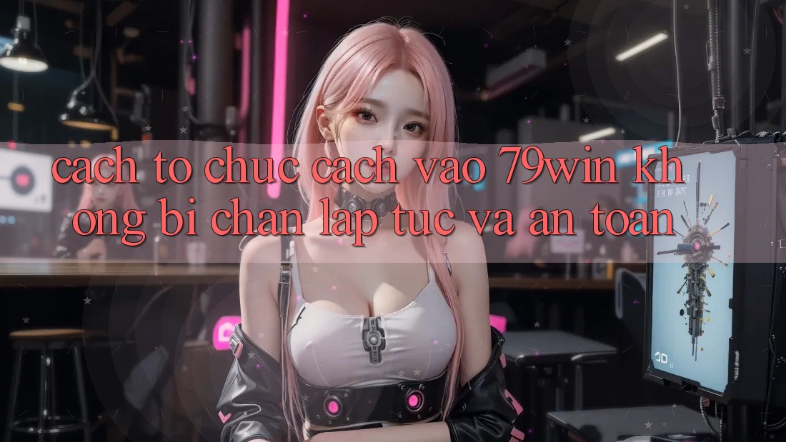 Cách tổ chức Cách Vào 79win Không Bị Chặn - Lập tức Và An Toàn Cách tổ chức Cách Vào 79win Không Bị Chặn - Lập tức Và An Toàn