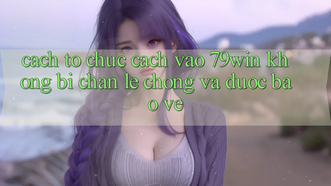 Cách tổ chức Cách Vào 79win Không Bị Chặn - Lẹ Chóng Và Được bảo vệ Cách tổ chức Cách Vào 79win Không Bị Chặn - Lẹ Chóng Và Được bảo vệ