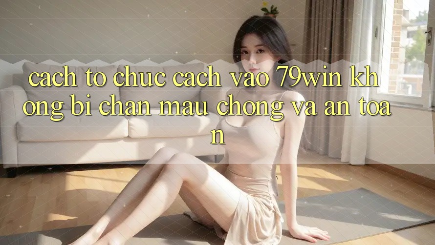 Cách tổ chức Cách Vào 79win Không Bị Chặn - Mau Chóng Và An Toàn Cách tổ chức Cách Vào 79win Không Bị Chặn - Mau Chóng Và An Toàn