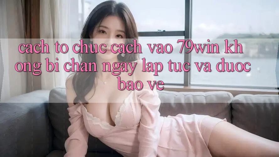 Cách tổ chức Cách Vào 79win Không Bị Chặn - Ngay lập tức Và Được bảo vệ Cách tổ chức Cách Vào 79win Không Bị Chặn - Ngay lập tức Và Được bảo vệ