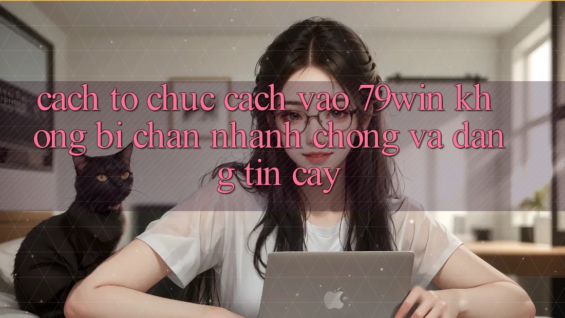 Cách tổ chức Cách Vào 79win Không Bị Chặn - Nhanh chóng Và Đáng tin cậy