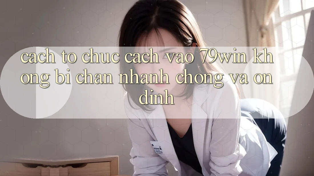 Cách tổ chức Cách Vào 79win Không Bị Chặn - Nhanh Chóng Và Ổn định