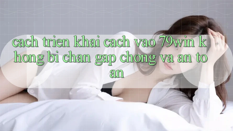 Cách triển khai Cách Vào 79win Không Bị Chặn - Gấp Chóng Và An Toàn Cách triển khai Cách Vào 79win Không Bị Chặn - Gấp Chóng Và An Toàn
