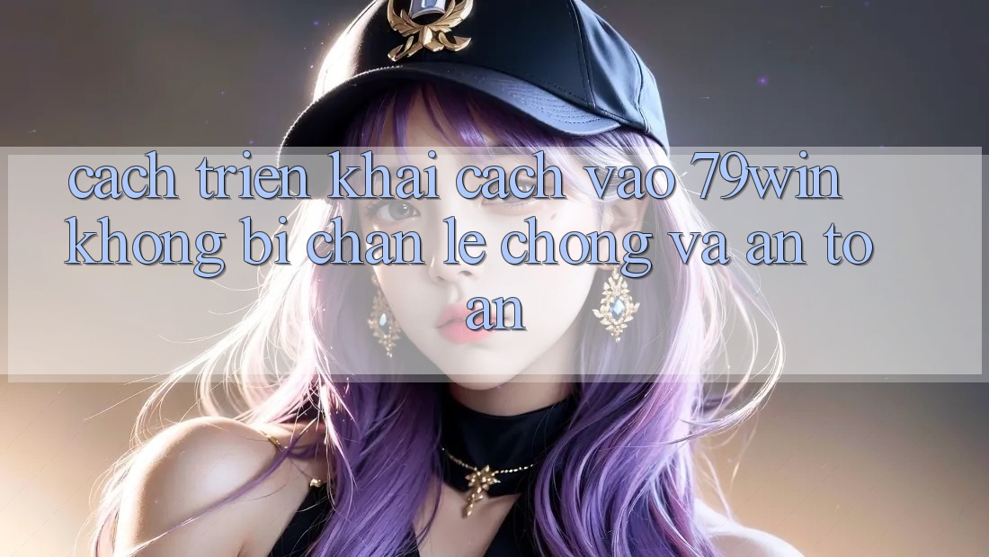 Cách triển khai Cách Vào 79win Không Bị Chặn - Lẹ chóng Và An Toàn Cách triển khai Cách Vào 79win Không Bị Chặn - Lẹ chóng Và An Toàn