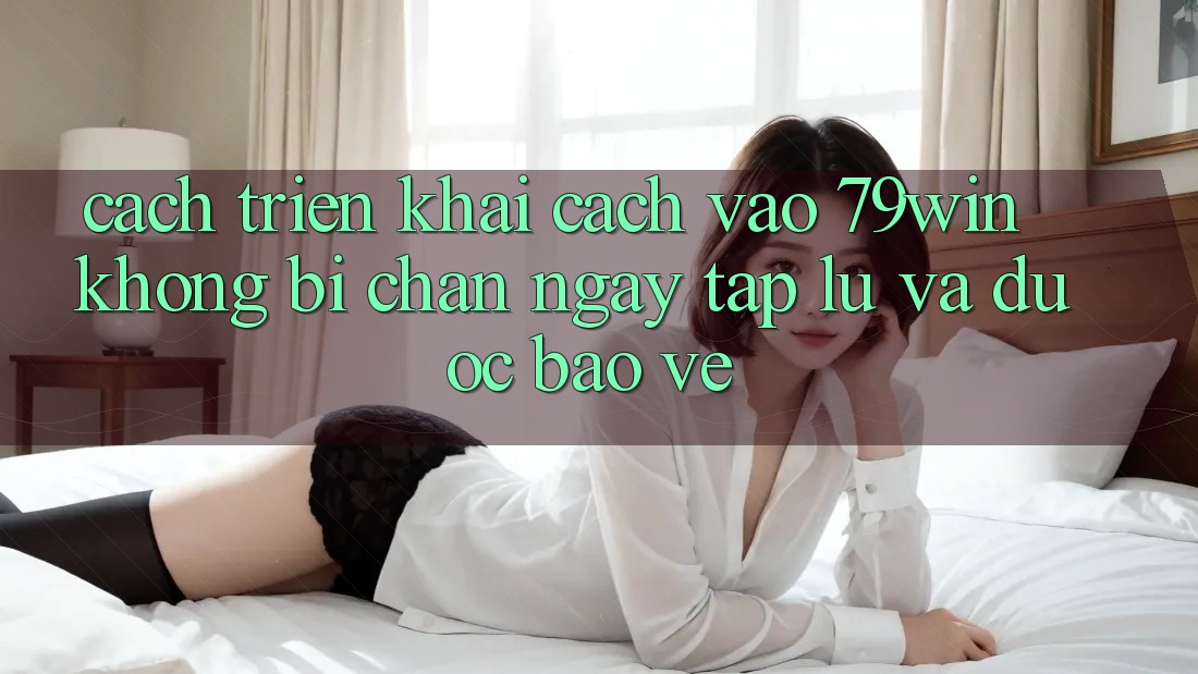 Cách triển khai Cách Vào 79win Không Bị Chặn - Ngay tắp lự Và Được bảo vệ