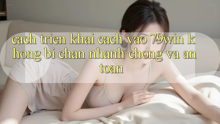 Cách triển khai Cách Vào 79win Không Bị Chặn - Nhanh chóng Và An Toàn Cách triển khai Cách Vào 79win Không Bị Chặn - Nhanh chóng Và An Toàn