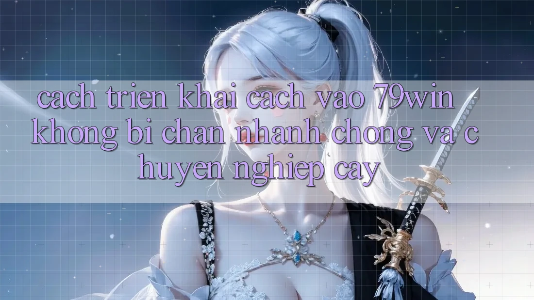 Cách triển khai Cách Vào 79win Không Bị Chặn - Nhanh chóng Và Chuyên nghiệp cậy