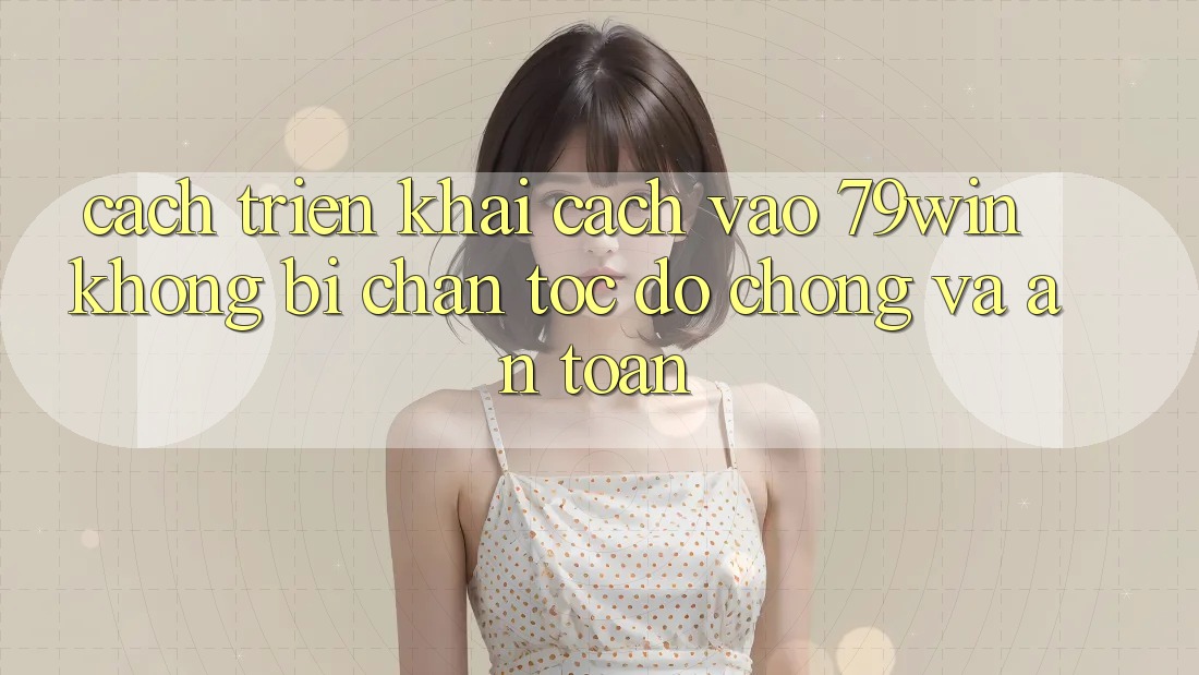 Cách triển khai Cách Vào 79win Không Bị Chặn - Tốc độ Chóng Và An Toàn Cách triển khai Cách Vào 79win Không Bị Chặn - Tốc độ Chóng Và An Toàn