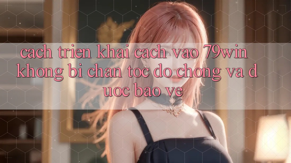 Cách triển khai Cách Vào 79win Không Bị Chặn - Tốc độ Chóng Và Được bảo vệ Cách triển khai Cách Vào 79win Không Bị Chặn - Tốc độ Chóng Và Được bảo vệ