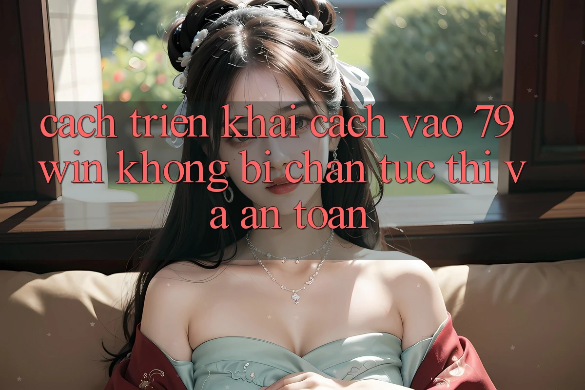 Cách triển khai Cách Vào 79win Không Bị Chặn - Tức thì Và An Toàn