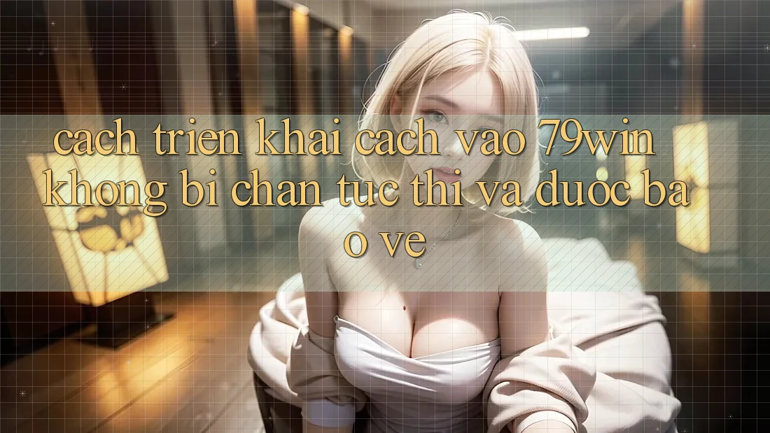 Cách triển khai Cách Vào 79win Không Bị Chặn - Tức thì Và Được bảo vệ