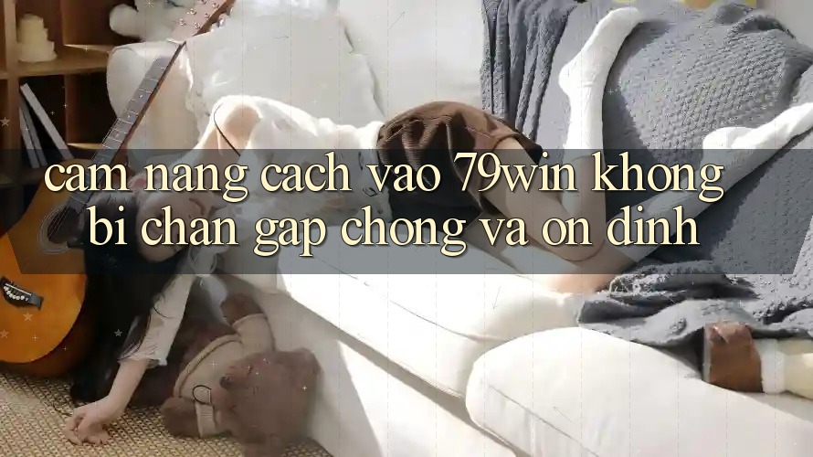 Cẩm nang Cách Vào 79win Không Bị Chặn - Gấp Chóng Và Ổn định Cẩm nang Cách Vào 79win Không Bị Chặn - Gấp Chóng Và Ổn định