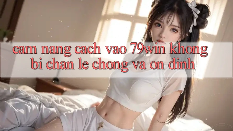 Cẩm nang Cách Vào 79win Không Bị Chặn - Lẹ Chóng Và Ổn định Cẩm nang Cách Vào 79win Không Bị Chặn - Lẹ Chóng Và Ổn định