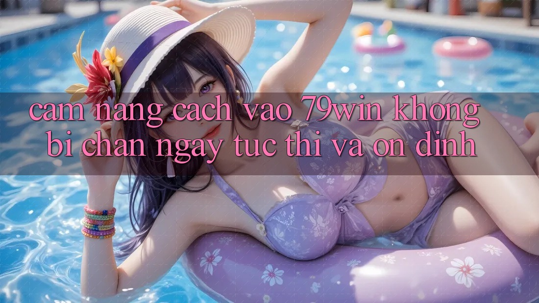 Cẩm nang Cách Vào 79win Không Bị Chặn - Ngay tức thì Và Ổn định Cẩm nang Cách Vào 79win Không Bị Chặn - Ngay tức thì Và Ổn định