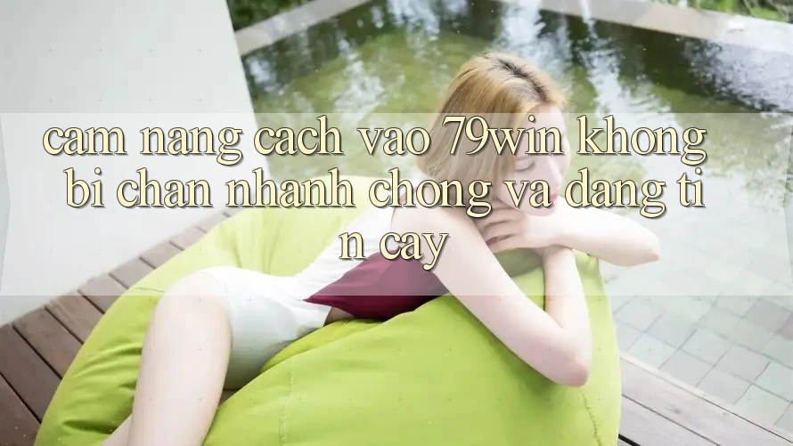 Cẩm nang Cách Vào 79win Không Bị Chặn - Nhanh Chóng Và Đáng tin cậy