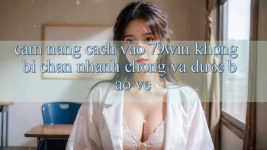 Cẩm nang Cách Vào 79win Không Bị Chặn - Nhanh Chóng Và Được bảo vệ Cẩm nang Cách Vào 79win Không Bị Chặn - Nhanh Chóng Và Được bảo vệ