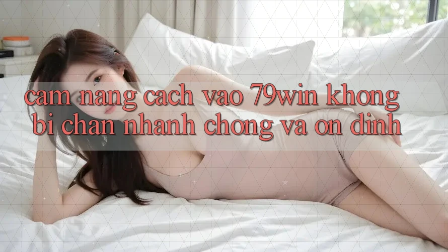 Cẩm nang Cách Vào 79win Không Bị Chặn - Nhanh Chóng Và Ổn định Cẩm nang Cách Vào 79win Không Bị Chặn - Nhanh Chóng Và Ổn định