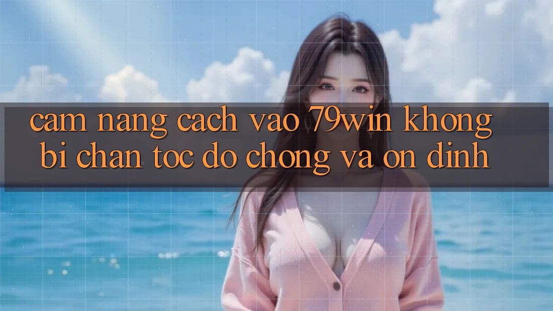 Cẩm nang Cách Vào 79win Không Bị Chặn - Tốc độ Chóng Và Ổn định Cẩm nang Cách Vào 79win Không Bị Chặn - Tốc độ Chóng Và Ổn định