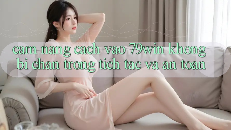 Cẩm nang Cách Vào 79win Không Bị Chặn - Trong tích tắc Và An Toàn Cẩm nang Cách Vào 79win Không Bị Chặn - Trong tích tắc Và An Toàn