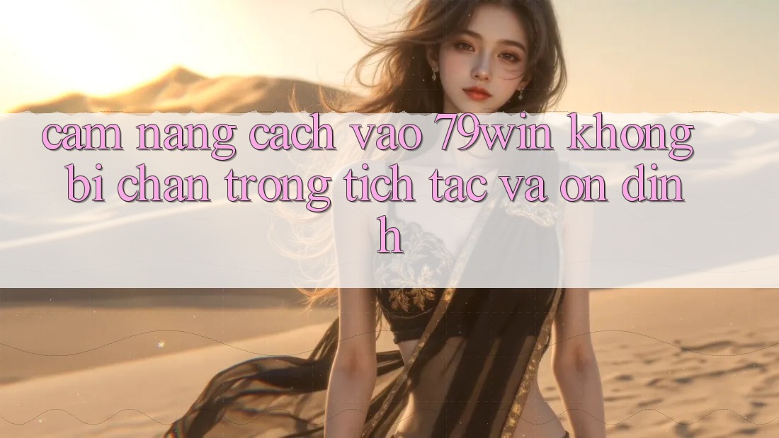 Cẩm nang Cách Vào 79win Không Bị Chặn - Trong tích tắc Và Ổn định Cẩm nang Cách Vào 79win Không Bị Chặn - Trong tích tắc Và Ổn định
