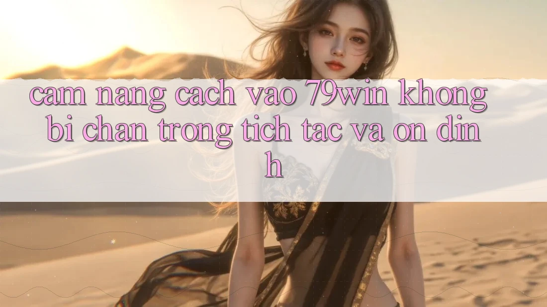 Cẩm nang Cách Vào 79win Không Bị Chặn - Trong tích tắc Và Ổn định