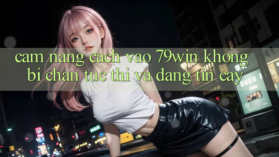Cẩm nang Cách Vào 79win Không Bị Chặn - Tức thì Và Đáng tin cậy Cẩm nang Cách Vào 79win Không Bị Chặn - Tức thì Và Đáng tin cậy