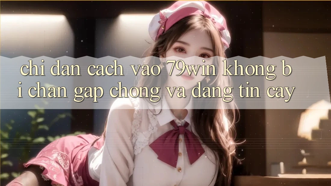 Chỉ dẫn Cách Vào 79win Không Bị Chặn - Gấp Chóng Và Đáng tin cậy Chỉ dẫn Cách Vào 79win Không Bị Chặn - Gấp Chóng Và Đáng tin cậy