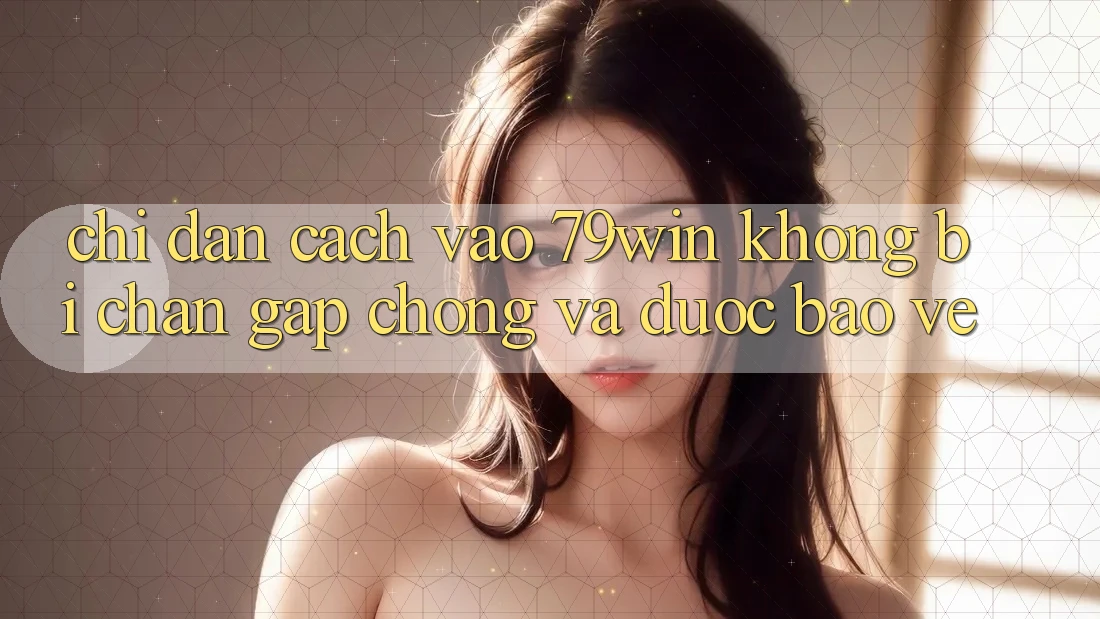 Chỉ dẫn Cách Vào 79win Không Bị Chặn - Gấp Chóng Và Được bảo vệ Chỉ dẫn Cách Vào 79win Không Bị Chặn - Gấp Chóng Và Được bảo vệ