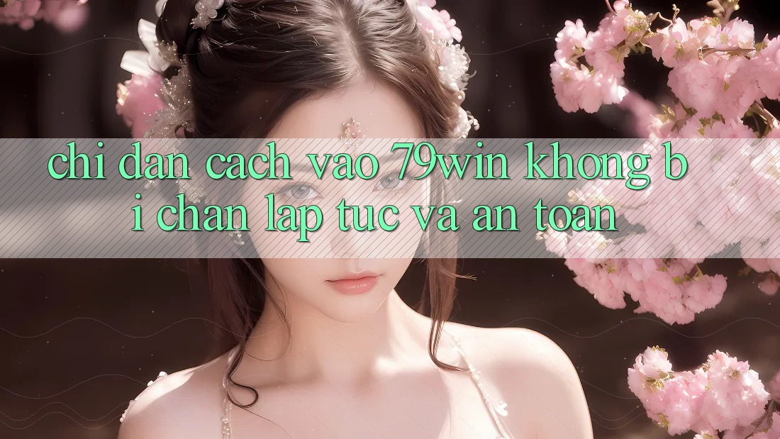 Chỉ dẫn Cách Vào 79win Không Bị Chặn - Lập tức Và An Toàn Chỉ dẫn Cách Vào 79win Không Bị Chặn - Lập tức Và An Toàn