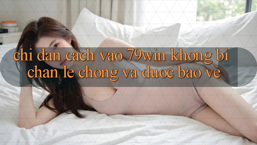 Chỉ dẫn Cách Vào 79win Không Bị Chặn - Lẹ Chóng Và Được bảo vệ Chỉ dẫn Cách Vào 79win Không Bị Chặn - Lẹ Chóng Và Được bảo vệ