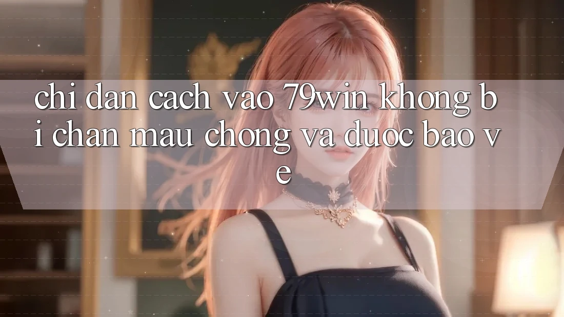 Chỉ dẫn Cách Vào 79win Không Bị Chặn - Mau Chóng Và Được bảo vệ Chỉ dẫn Cách Vào 79win Không Bị Chặn - Mau Chóng Và Được bảo vệ
