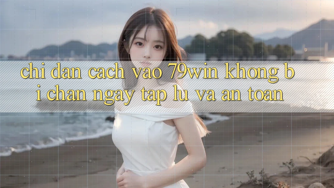 Chỉ dẫn Cách Vào 79win Không Bị Chặn - Ngay tắp lự Và An Toàn Chỉ dẫn Cách Vào 79win Không Bị Chặn - Ngay tắp lự Và An Toàn