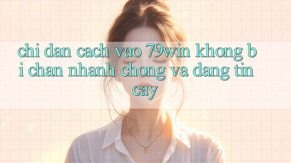 Chỉ dẫn Cách Vào 79win Không Bị Chặn - Nhanh Chóng Và Đáng tin cậy Chỉ dẫn Cách Vào 79win Không Bị Chặn - Nhanh Chóng Và Đáng tin cậy