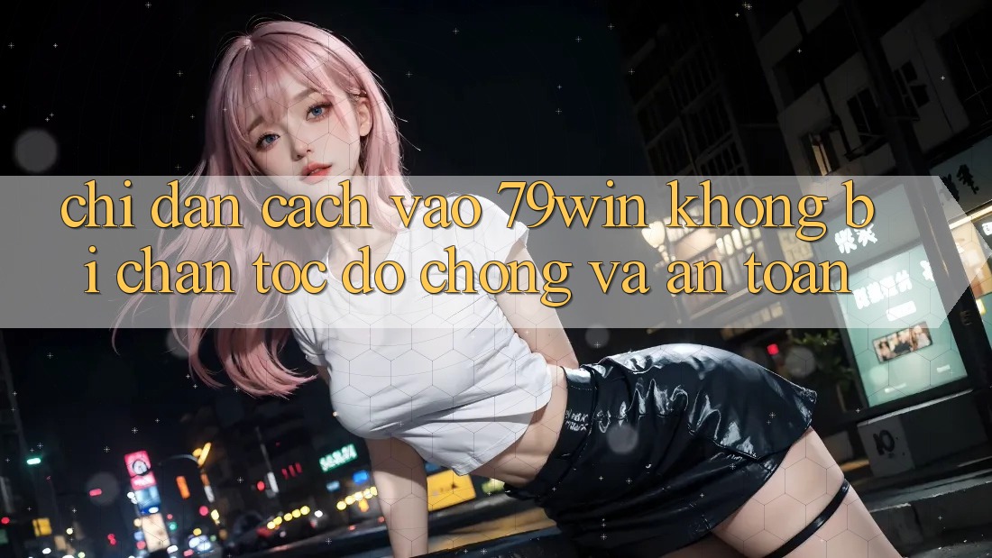 Chỉ dẫn Cách Vào 79win Không Bị Chặn - Tốc độ Chóng Và An Toàn Chỉ dẫn Cách Vào 79win Không Bị Chặn - Tốc độ Chóng Và An Toàn