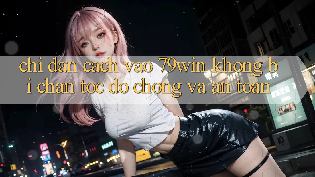 Chỉ dẫn Cách Vào 79win Không Bị Chặn - Tốc độ Chóng Và An Toàn Chỉ dẫn Cách Vào 79win Không Bị Chặn - Tốc độ Chóng Và An Toàn