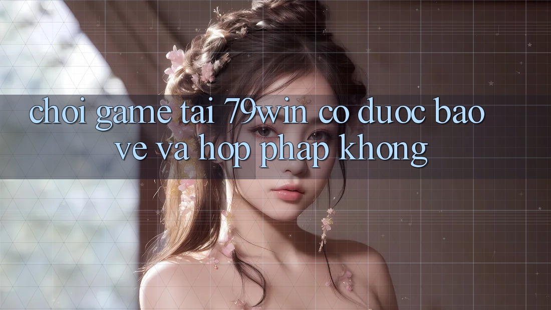 Chơi game tại 79win có được bảo vệ và hợp pháp không? Chơi game tại 79win có được bảo vệ và hợp pháp không?