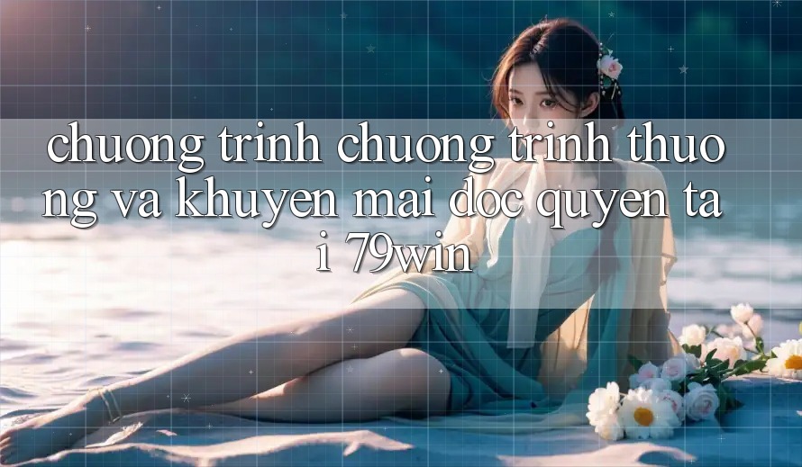 Chương Trình Chương trình thưởng Và Khuyến mãi Độc Quyền Tại 79win Chương Trình Chương trình thưởng Và Khuyến mãi Độc Quyền Tại 79win