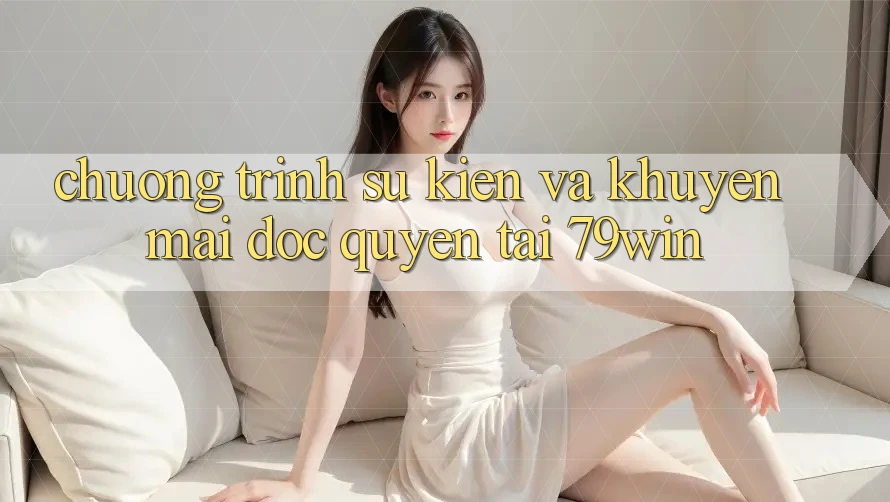 Chương Trình Sự kiện Và Khuyến mãi Độc Quyền Tại 79win Chương Trình Sự kiện Và Khuyến mãi Độc Quyền Tại 79win